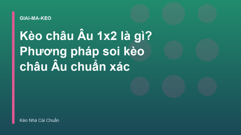 Kèo châu Âu 1x2 là gì? Phương pháp soi kèo châu Âu chuẩn xác