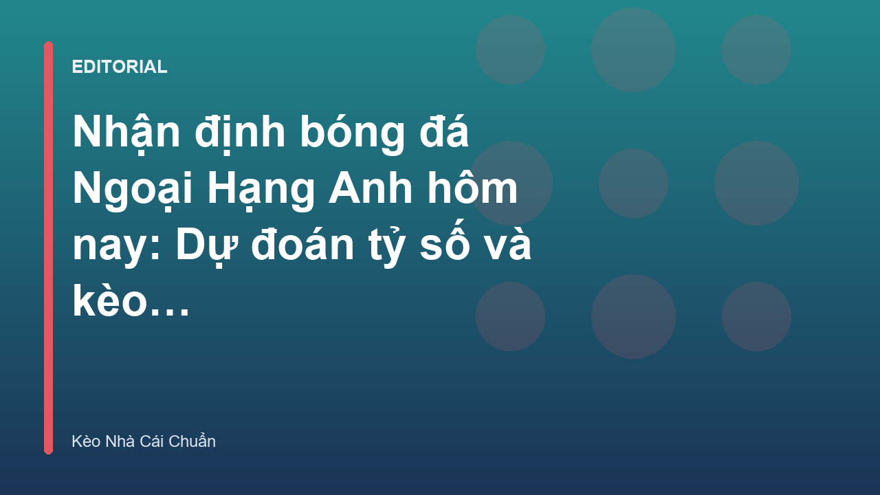 Nhận định bóng đá Ngoại Hạng Anh chuyên sâu