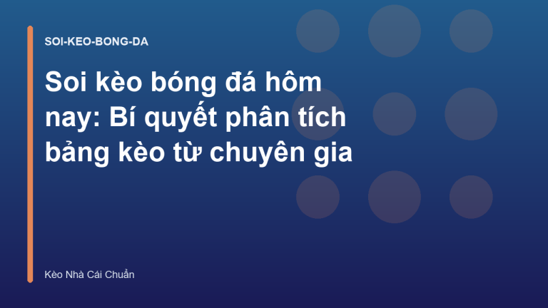 Soi kèo bóng đá hôm nay: Bí quyết phân tích bảng kèo từ chuyên gia