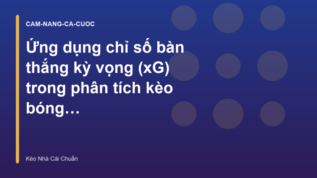 Ứng dụng chỉ số bàn thắng kỳ vọng (xG) trong phân tích kèo bóng đá